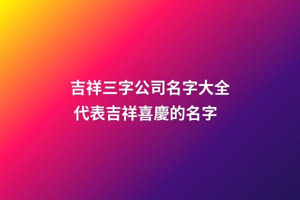 吉祥三字公司名字大全 代表吉祥喜慶的名字-第1張-公司起名-玄機派
